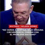 Wilson Gómez: “No vamos a aceptar, bajo ninguna circunstancia, cargar con el problema haitiano”