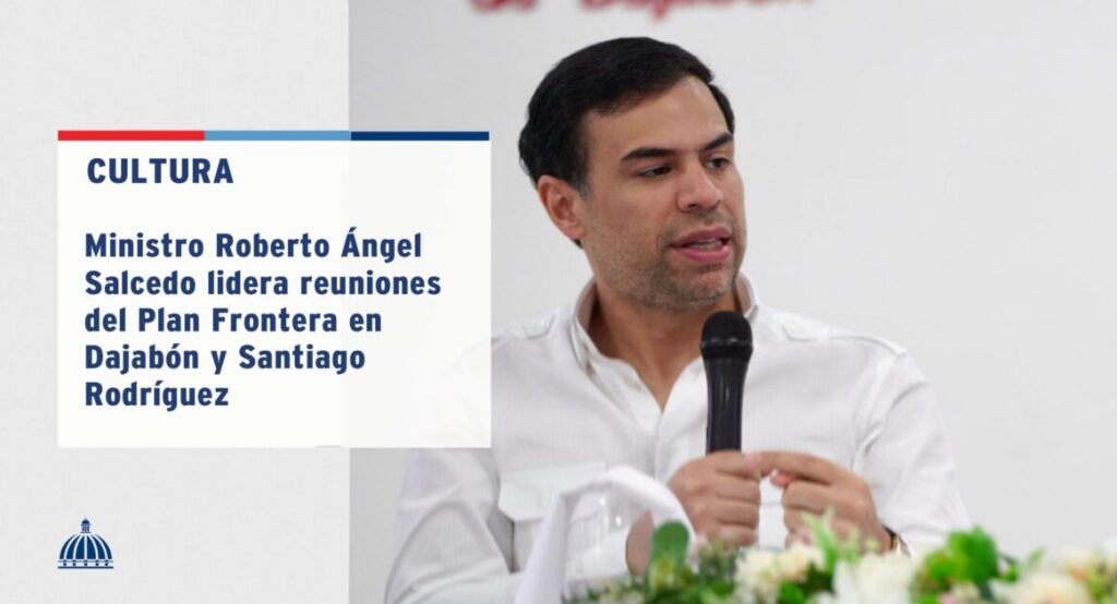 @RobertoAngel02 encabezó reuniones en Dajabón y Santiago Rodríguez para avanzar en el Plan Frontera