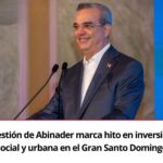 @LuisAbinader marca hito en inversión social y urbana en el Gran Santo Domingo